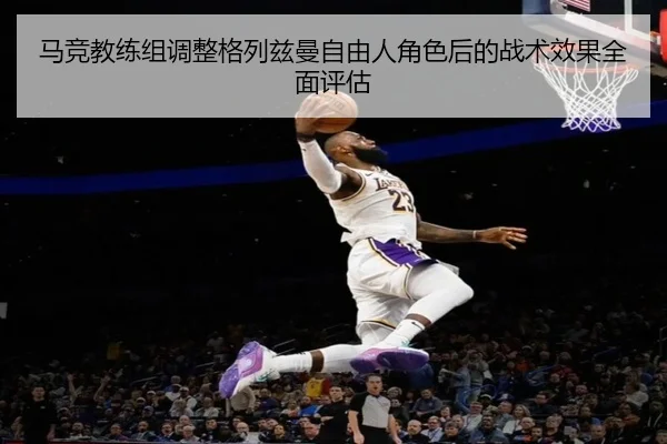 马竞教练组调整格列兹曼自由人角色后的战术效果全面评估